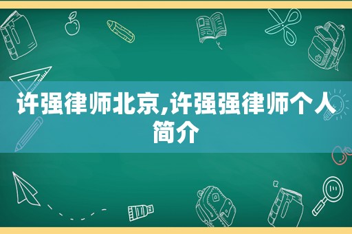 許強(qiáng)律師北京,許強(qiáng)強(qiáng)律師個(gè)人簡(jiǎn)介