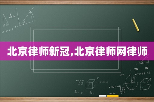 北京律師新冠,北京律師網(wǎng)律師