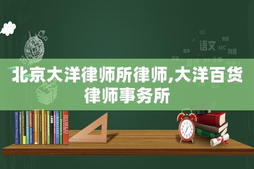 北京大洋律師所律師,大洋百貨律師事務(wù)所