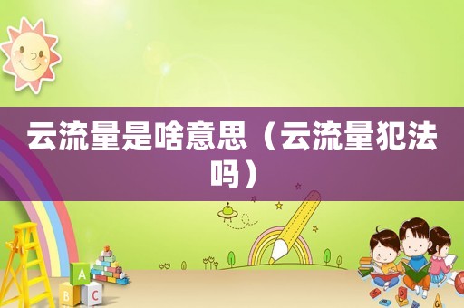 云流量是啥意思（云流量犯法嗎）