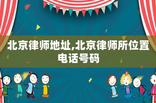 北京律師地址,北京律師所位置電話號(hào)碼