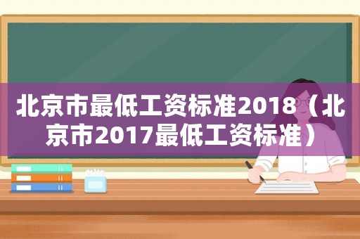 北京市最低工資標(biāo)準(zhǔn)2018（北京市2017最低工資標(biāo)準(zhǔn)）