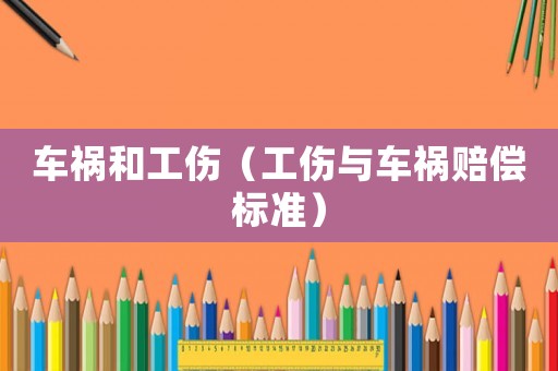 車禍和工傷（工傷與車禍賠償標準）
