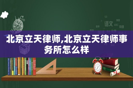 北京立天律師,北京立天律師事務(wù)所怎么樣