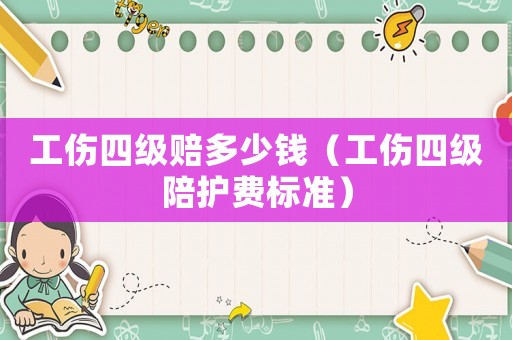 工傷四級(jí)賠多少錢(qián)（工傷四級(jí)陪護(hù)費(fèi)標(biāo)準(zhǔn)）