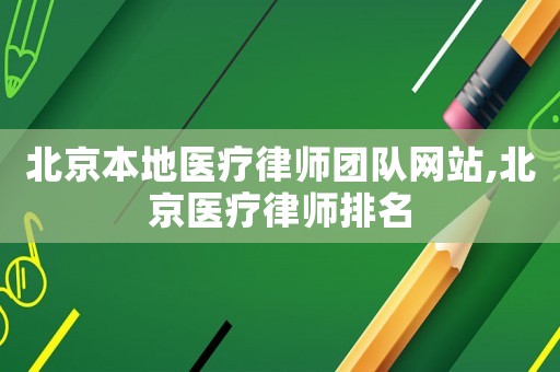 北京本地醫(yī)療律師團隊網站,北京醫(yī)療律師排名