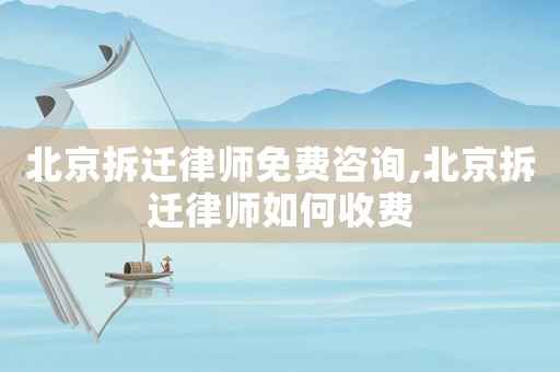 北京拆遷律師免費(fèi)咨詢,北京拆遷律師如何收費(fèi)
