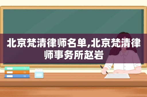 北京梵清律師名單,北京梵清律師事務所趙巖