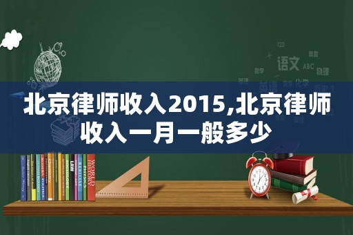 北京律師收入2015,北京律師收入一月一般多少