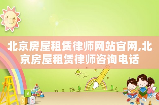 北京房屋租賃律師網(wǎng)站官網(wǎng),北京房屋租賃律師咨詢電話