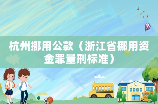 杭州挪用公款（浙江省挪用資金罪量刑標(biāo)準(zhǔn)）
