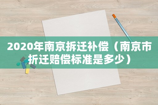 2020年南京拆遷補(bǔ)償（南京市折遷賠償標(biāo)準(zhǔn)是多少）