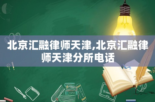 北京匯融律師天津,北京匯融律師天津分所電話