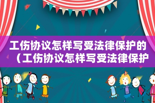 工傷協(xié)議怎樣寫受法律保護(hù)的（工傷協(xié)議怎樣寫受法律保護(hù)）