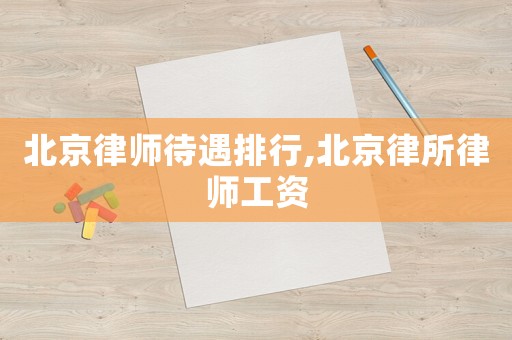 北京律師待遇排行,北京律所律師工資
