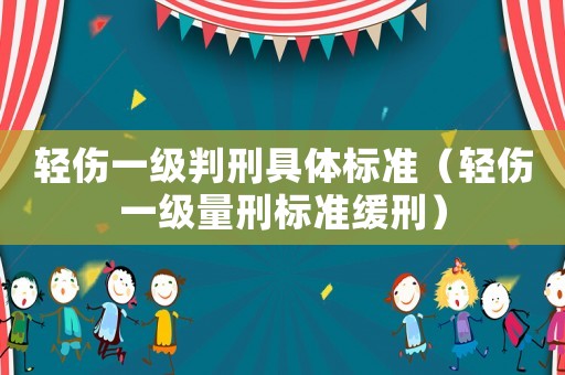 輕傷一級判刑具體標(biāo)準(zhǔn)（輕傷一級量刑標(biāo)準(zhǔn)緩刑）