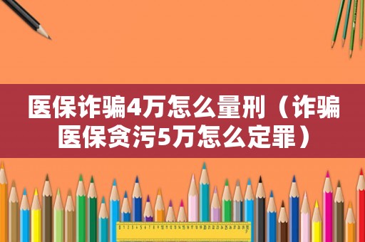 醫(yī)保詐騙4萬怎么量刑（詐騙醫(yī)保貪污5萬怎么定罪）