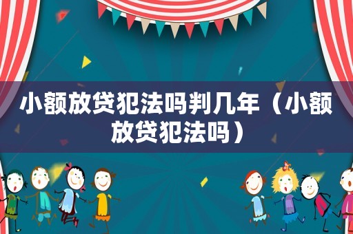 小額放貸犯法嗎判幾年（小額放貸犯法嗎）