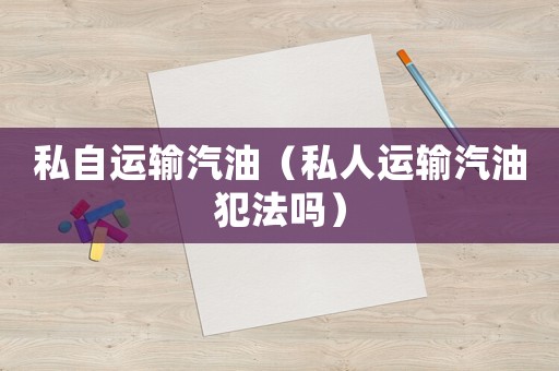 私自運輸汽油（私人運輸汽油犯法嗎）
