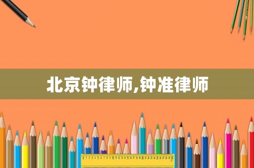 北京鐘律師,鐘準(zhǔn)律師