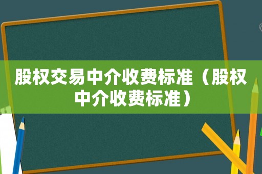 股權(quán)交易中介收費(fèi)標(biāo)準(zhǔn)（股權(quán)中介收費(fèi)標(biāo)準(zhǔn)）