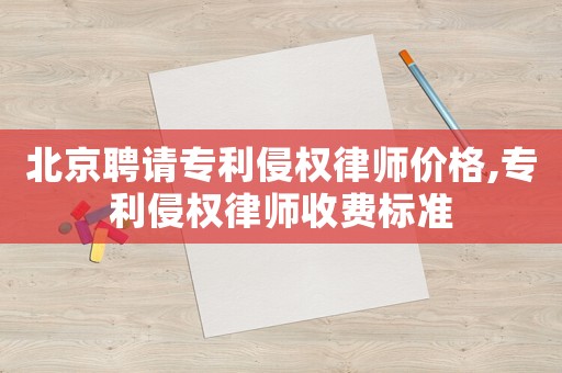 北京聘請(qǐng)專利侵權(quán)律師價(jià)格,專利侵權(quán)律師收費(fèi)標(biāo)準(zhǔn)