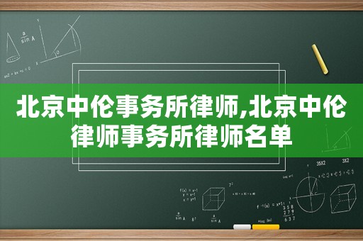北京中倫事務(wù)所律師,北京中倫律師事務(wù)所律師名單