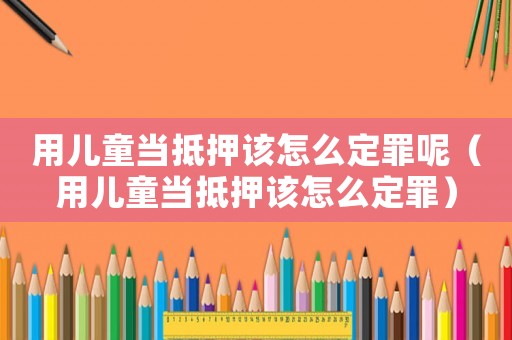 用兒童當(dāng)?shù)盅涸撛趺炊ㄗ锬兀ㄓ脙和?dāng)?shù)盅涸撛趺炊ㄗ铮? title=