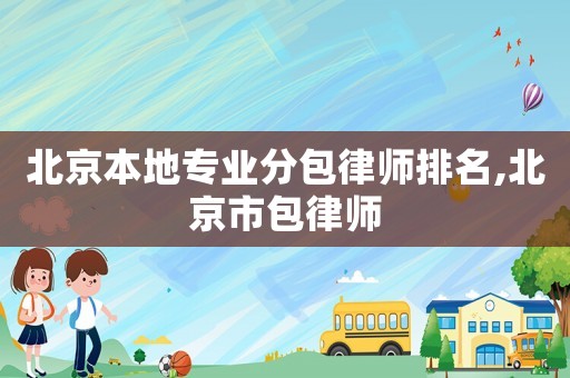 北京本地專業(yè)分包律師排名,北京市包律師