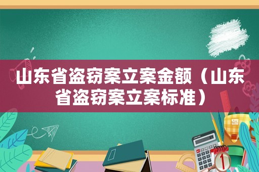 山東省盜竊案立案金額（山東省盜竊案立案標(biāo)準(zhǔn)）