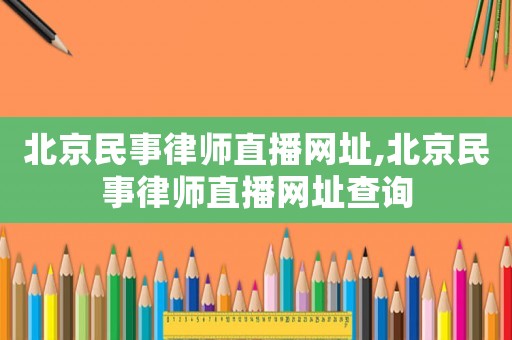 北京民事律師直播網(wǎng)址,北京民事律師直播網(wǎng)址查詢