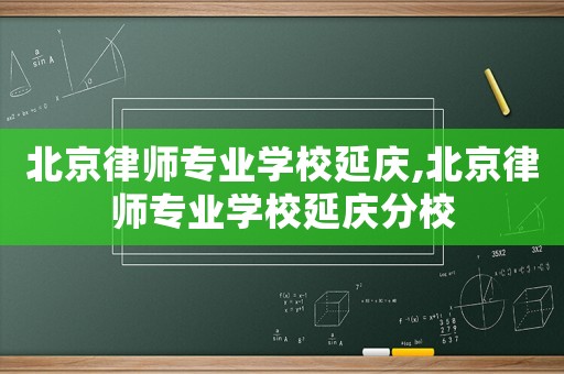 北京律師專(zhuān)業(yè)學(xué)校延慶,北京律師專(zhuān)業(yè)學(xué)校延慶分校