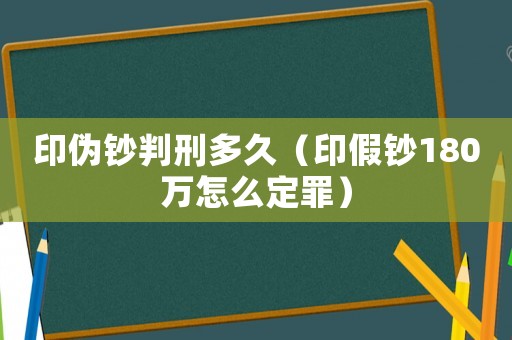 印偽鈔判刑多久（印假鈔180萬(wàn)怎么定罪）