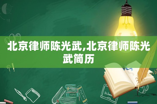 北京律師陳光武,北京律師陳光武簡(jiǎn)歷
