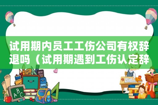 試用期內(nèi)員工工傷公司有權(quán)辭退嗎（試用期遇到工傷認(rèn)定辭退）