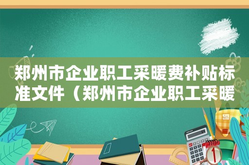 鄭州市企業(yè)職工采暖費補貼標準文件（鄭州市企業(yè)職工采暖費補貼標準）