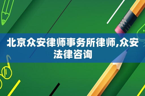 北京眾安律師事務(wù)所律師,眾安法律咨詢