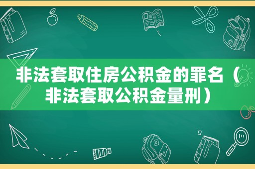 非法套取住房公積金的罪名（非法套取公積金量刑）