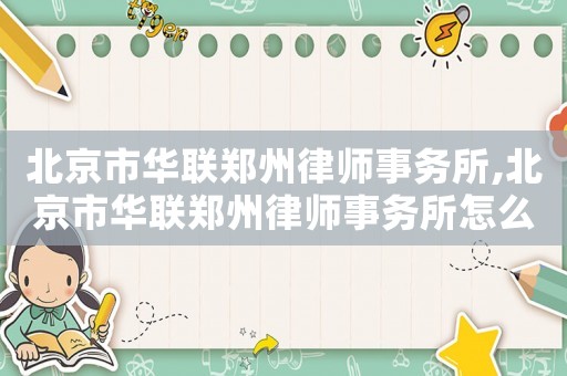 北京市華聯(lián)鄭州律師事務(wù)所,北京市華聯(lián)鄭州律師事務(wù)所怎么樣