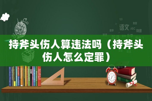 持斧頭傷人算違法嗎（持斧頭傷人怎么定罪）