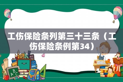 工傷保險(xiǎn)條列第三十三條（工傷保險(xiǎn)條例第34）