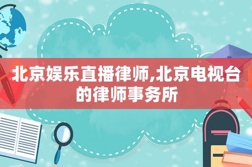 北京娛樂直播律師,北京電視臺的律師事務(wù)所