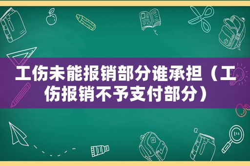 工傷未能報(bào)銷部分誰承擔(dān)（工傷報(bào)銷不予支付部分）