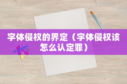 字體侵權(quán)的界定（字體侵權(quán)該怎么認定罪）