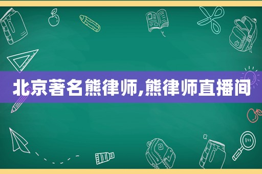 北京著名熊律師,熊律師直播間