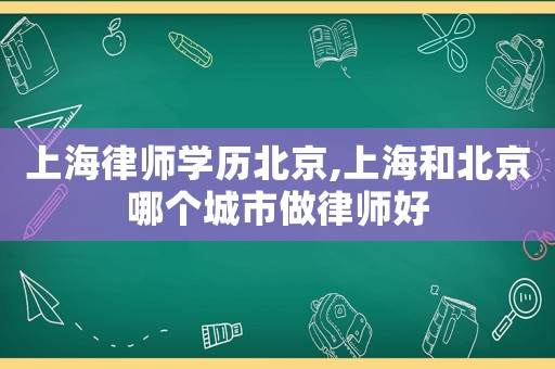 上海律師學(xué)歷北京,上海和北京哪個城市做律師好
