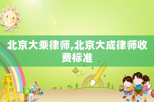 北京大乘律師,北京大成律師收費(fèi)標(biāo)準(zhǔn)
