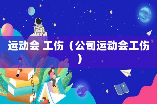 運(yùn)動(dòng)會(huì) 工傷（公司運(yùn)動(dòng)會(huì)工傷）
