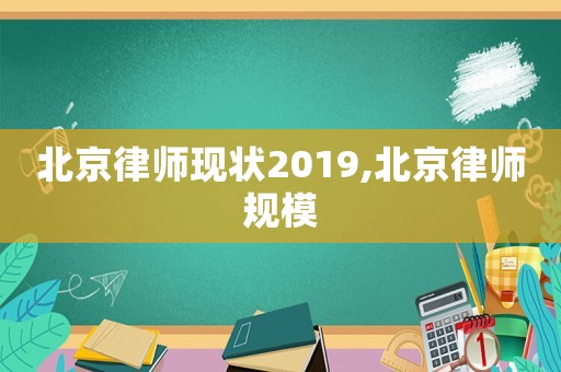 北京律師現(xiàn)狀2019,北京律師規(guī)模