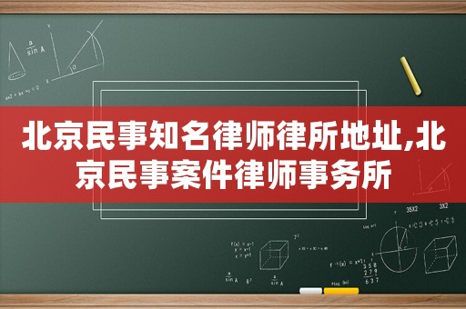 北京民事知名律師律所地址,北京民事案件律師事務(wù)所